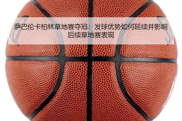 萨巴伦卡柏林草地赛夺冠：发球优势如何延续并影响后续草地赛表现