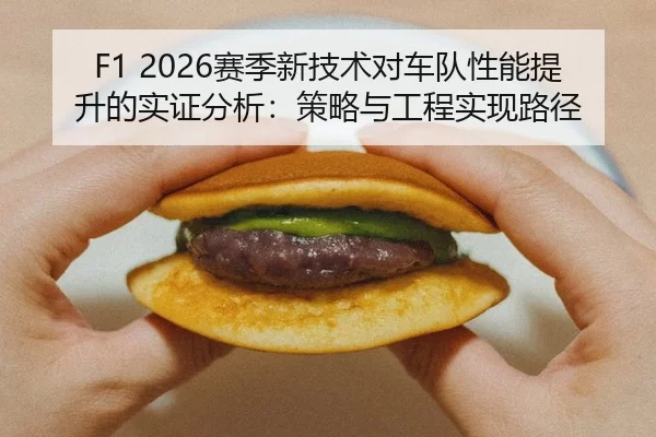 F1 2026赛季新技术对车队性能提升的实证分析：策略与工程实现路径