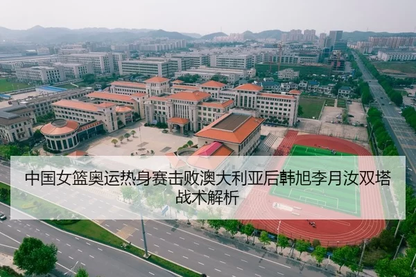 中国女篮奥运热身赛击败澳大利亚后韩旭李月汝双塔战术解析
